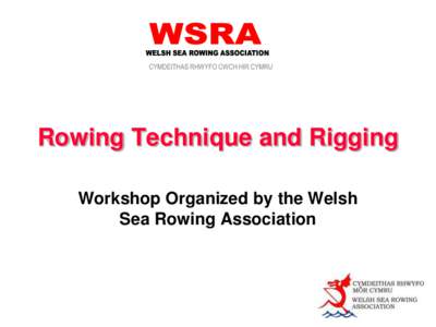Rowing Technique and Rigging Workshop Organized by the Welsh Sea Rowing Association Learning outcomes Basic concepts