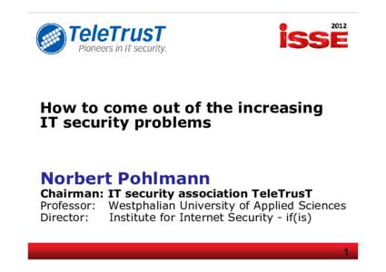 How to come out of the increasing IT security problems Norbert Pohlmann Chairman: IT security association TeleTrusT Professor: Westphalian University of Applied Sciences