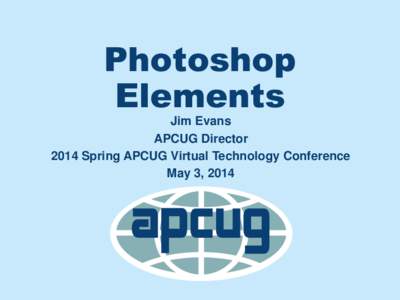 Photoshop Elements Jim Evans APCUG Director 2014 Spring APCUG Virtual Technology Conference May 3, 2014
