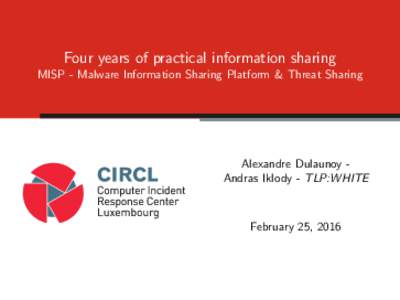 Four years of practical information sharing MISP - Malware Information Sharing Platform & Threat Sharing Alexandre Dulaunoy Andras Iklody - TLP:WHITE  February 25, 2016
