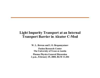 Light Impurity Transport at an Internal Transport Barrier in Alcator C-Mod W. L. Rowan and I. O. Bespamyatnov Fusion Research Center The University of Texas at Austin Plasma Physics General Discussion