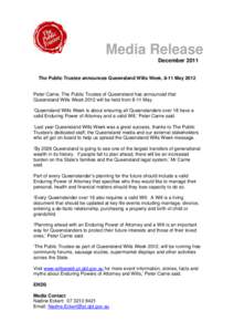 Media Release December 2011 The Public Trustee announces Queensland Wills Week, 8-11 May 2012 Peter Carne, The Public Trustee of Queensland has announced that Queensland Wills Week 2012 will be held from 8-11 May.