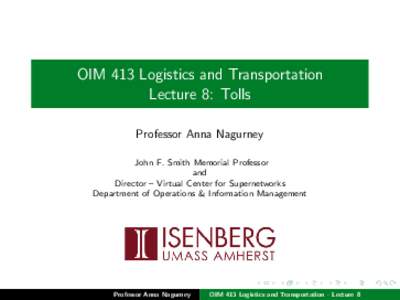 OIM 413 Logistics and Transportation Lecture 8: Tolls Professor Anna Nagurney John F. Smith Memorial Professor and Director – Virtual Center for Supernetworks