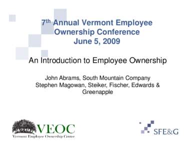 7th Annual Vermont Employee Ownership Conference June 5, 2009 An Introduction to Employee Ownership John Abrams, South Mountain Company Stephen Magowan, Steiker, Fischer, Edwards &