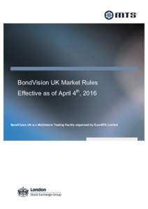 BondVision UK Market Rules Effective as of April 4th, 2016 BondVision UK is a Multilateral Trading Facility organised by EuroMTS Limited  Contents