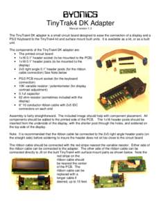 BYONICS TinyTrak4 DK Adapter Manual version 1.3 The TinyTrak4 DK adapter is a small circuit board designed to ease the connection of a display and a PS/2 Keyboard to the TinyTrak4 kit and surface mount built units. It is