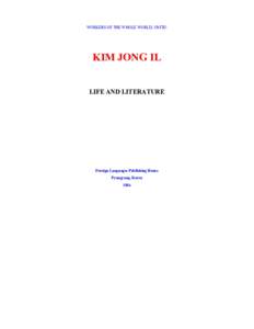 WORKERS OF THE WHOLE WORLD, UNITE!  KIM JONG IL LIFE AND LITERATURE  Foreign Languages Publishing House