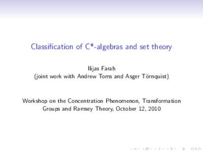Classification of C*-algebras and set theory Ilijas Farah (joint work with Andrew Toms and Asger T¨ornquist) Workshop on the Concentration Phenomenon, Transformation Groups and Ramsey Theory, October 12, 2010