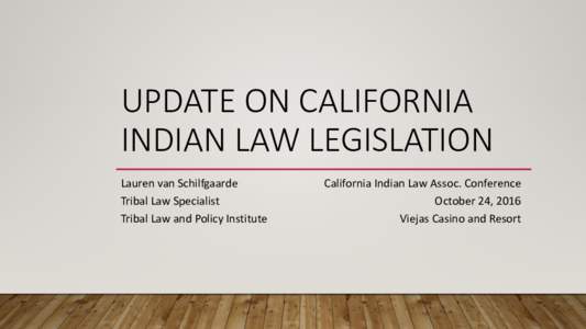 UPDATE ON CALIFORNIA INDIAN LAW LEGISLATION Lauren van Schilfgaarde Tribal Law Specialist Tribal Law and Policy Institute