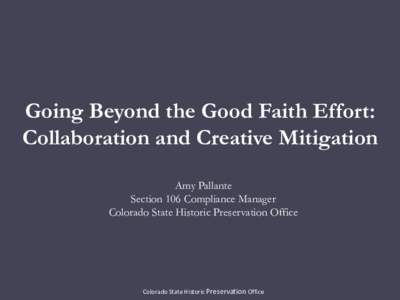 Going Beyond the Good Faith Effort: Collaboration and Creative Mitigation Amy Pallante Section 106 Compliance Manager Colorado State Historic Preservation Office