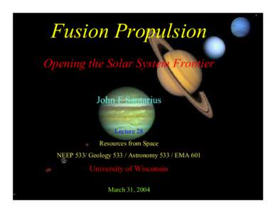 Fusion Propulsion Opening the Solar System Frontier John F Santarius Lecture 28 Resources from Space NEEP 533/ GeologyAstronomyEMA 601