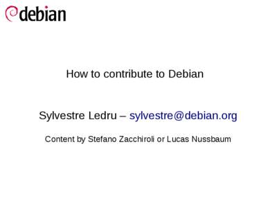 How to contribute to Debian  Sylvestre Ledru – [removed] Content by Stefano Zacchiroli or Lucas Nussbaum  To my fellow DDs and the audience :
