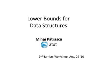 Lower Bounds for Data Structures Mihai Pătrașcu 2nd Barriers Workshop, Aug. 29 ’10