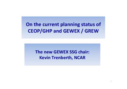 On the current planning status of  CEOP/GHP and GEWEX / GREW The new GEWEX SSG chair: Kevin Trenberth, NCAR