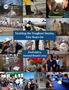 Tackling the Toughest Stories, Five Years On ProPublica Annual Report 2013