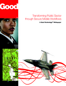 Transforming Public Sector through Secure Mobile Workflows A Good TechnologyTM Whitepaper Transforming Public Sector through Secure Mobile Workflows | good.com A Good Technology Whitepaper