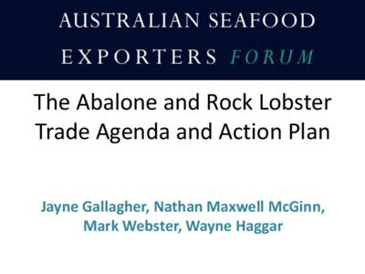 The Abalone and Rock Lobster Trade Agenda and Action Plan Jayne Gallagher, Nathan Maxwell McGinn, Mark Webster, Wayne Haggar  • Economic Working Group focused on