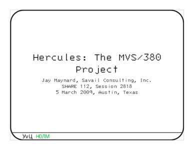 Hercules: The MVS/380 Project Jay Maynard, Savail Consulting, Inc. SHARE 112, SessionMarch 2009, Austin, Texas