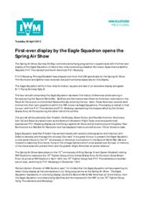 Tuesday 30 April[removed]First-ever display by the Eagle Squadron opens the Spring Air Show The Spring Air Show (Sunday 26 May) commences its flying programme in superb style with the first-ever display of the Eagle Squadr