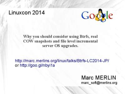Linuxcon[removed]Why you should consider using Btrfs, real COW snapshots and file level incremental server OS upgrades. http://marc.merlins.org/linux/talks/Btrfs-LC2014-JP/