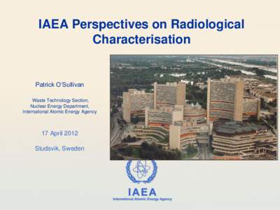 IAEA Perspectives on Radiological Characterisation Patrick O’Sullivan Waste Technology Section, Nuclear Energy Department,