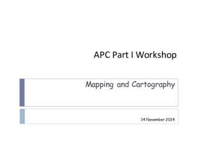 APC Part I Workshop Mapping and Cartography 14 November 2014  Cartography