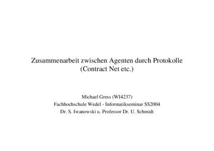 Zusammenarbeit zwischen Agenten durch Protokolle (Contract Net etc.) Michael Gress (WI4237) Fachhochschule Wedel - Informatikseminar SS2004 Dr. S. Iwanowski u. Professor Dr. U. Schmidt