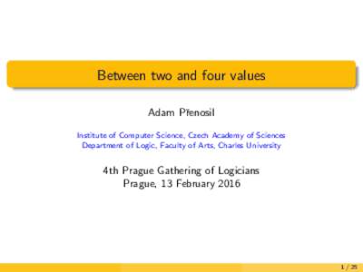 Between two and four values Adam Pˇrenosil Institute of Computer Science, Czech Academy of Sciences Department of Logic, Faculty of Arts, Charles University  4th Prague Gathering of Logicians