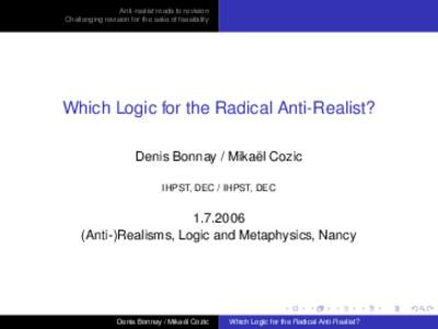 Anti-realist roads to revision Challenging revision for the sake of feasibility Which Logic for the Radical Anti-Realist? Denis Bonnay / Mikaël Cozic IHPST, DEC / IHPST, DEC
