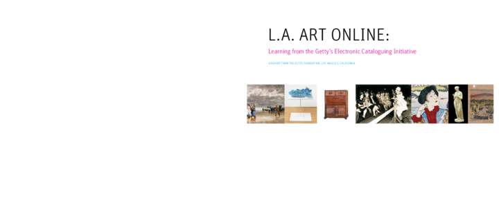 L.A. art ONLINE: Learning from the Getty’s Electronic Cataloguing Initiative A Report from The Getty Foundation, Los Angeles, California L.A. art ONLINE: Why Do It Learning from the Getty’s