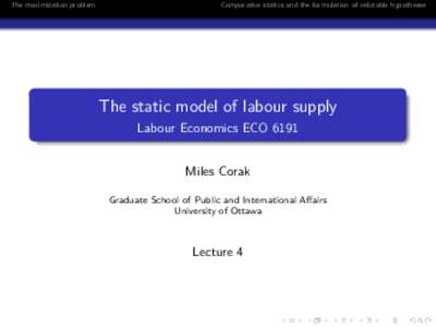 The maximization problem  Comparative statics and the formulation of refutable hypotheses The static model of labour supply Labour Economics ECO 6191