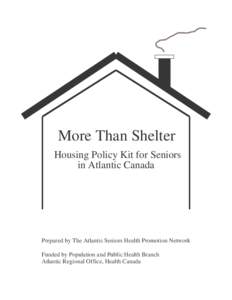 More Than Shelter Housing Policy Kit for Seniors in Atlantic Canada Prepared by The Atlantic Seniors Health Promoti on Network Funded by Population and Public Health Branch