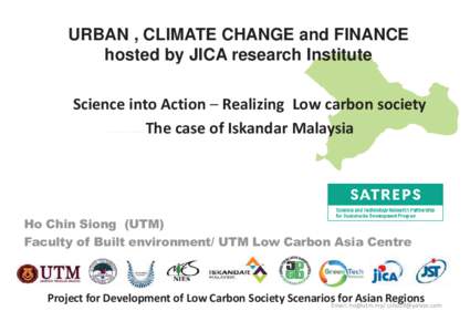 URBAN , CLIMATE CHANGE and FINANCE hosted by JICA research Institute Science into Action – Realizing Low carbon society The case of Iskandar Malaysia  Ho Chin Siong (UTM)