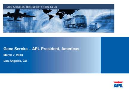 Gene Seroka – APL President, Americas March 7, 2013 Los Angeles, CA Contents