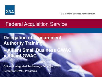 U.S. General Services Administration  Federal Acquisition Service Delegation of Procurement Authority Training ● Alliant Small Business GWAC
