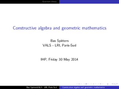 Quantum theory  Constructive algebra and geometric mathematics Bas Spitters VALS - LRI, Paris-Sud
