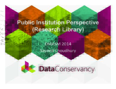 Public Institution Perspective (Research Library) DMASM	
  2014	
   Sayeed	
  Choudhury	
    Outline	
  