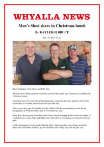 Men’s Shed share in Christmas lunch By KAYLEIGH BRUCE Dec. 18, 2014, 9 a.m. Brian Ledington, Tony Shaw and John Visi. Whyalla Men’s Shed members took time out from their usual men’s business to celebrate the