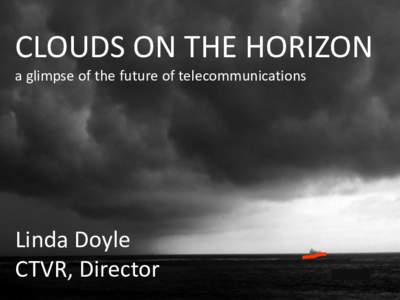 CLOUDS ON THE HORIZON a glimpse of the future of telecommunications Linda Doyle CTVR, Director