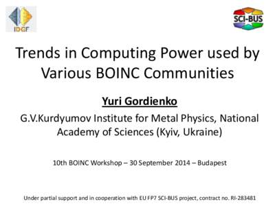 Trends in Computing Power used by Various BOINC Communities Yuri Gordienko G.V.Kurdyumov Institute for Metal Physics, National Academy of Sciences (Kyiv, Ukraine) 10th BOINC Workshop – 30 September 2014 – Budapest