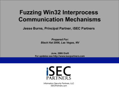 Fuzzing Win32 Interprocess Communication Mechanisms Jesse Burns, Principal Partner, iSEC Partners Prepared For: Black Hat 2006, Las Vegas, NV