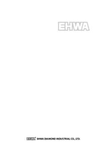 EHWA DIAMOND INDUSTRIAL CO., LTD.  Your Partner in Cutting Across Global Boundaries EHWA has become an international benchmark for success because of our ability to adapt quickly to the changing markets and diverse need