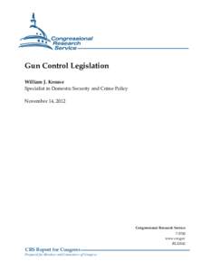 Gun Control Legislation William J. Krouse Specialist in Domestic Security and Crime Policy November 14, 2012  Congressional Research Service