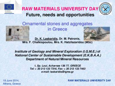 RAW MATERIALS UNIVERSITY DAY Future, needs and opportunities Ornamental stones and aggregates in Greece Dr. K. Laskaridis, Dr. M. Patronis, Mrs. F. Chalkiopoulou, Mrs. K. Hatzilazaridou (MSc)