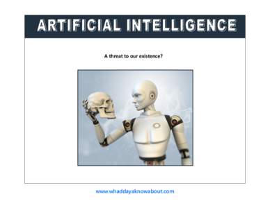 Artificial Intelligence A threat to our existence? www.whaddayaknowabout.com  Exploring the topic