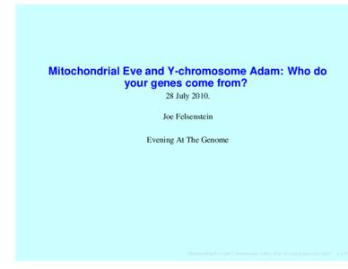Mitochondrial Eve and Y-chromosome Adam: Who do your genes come from? 28 JulyJoe Felsenstein Evening At The Genome