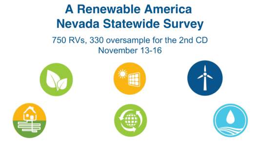 A Renewable America Nevada Statewide Survey 750 RVs, 330 oversample for the 2nd CD November 13-16  1501 M Street NW, Suite 900, Washington, DC 20005