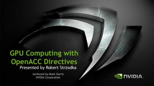 GPU Computing with OpenACC Directives Presented by Robert Strzodka Authored by Mark Harris NVIDIA Corporation