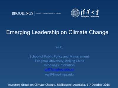Emerging Leadership on Climate Change Ye	
  Qi	
   	
   School	
  of	
  Public	
  Policy	
  and	
  Management	
   Tsinghua	
  University,	
  Beijing	
  China	
   Brookings	
  InsBtuBon	
  