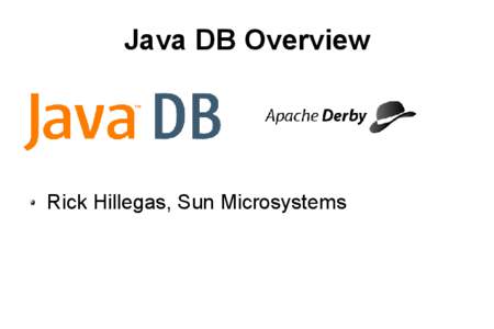 Java DB Overview  Rick Hillegas, Sun Microsystems Agenda ●